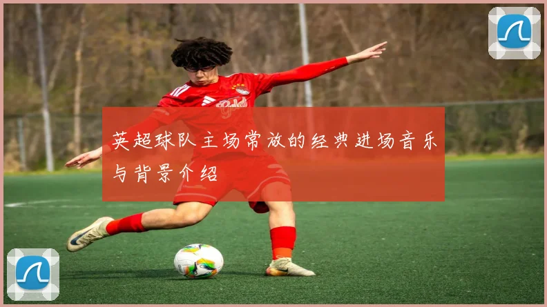 英超球队主场常放的经典进场音乐与背景介绍