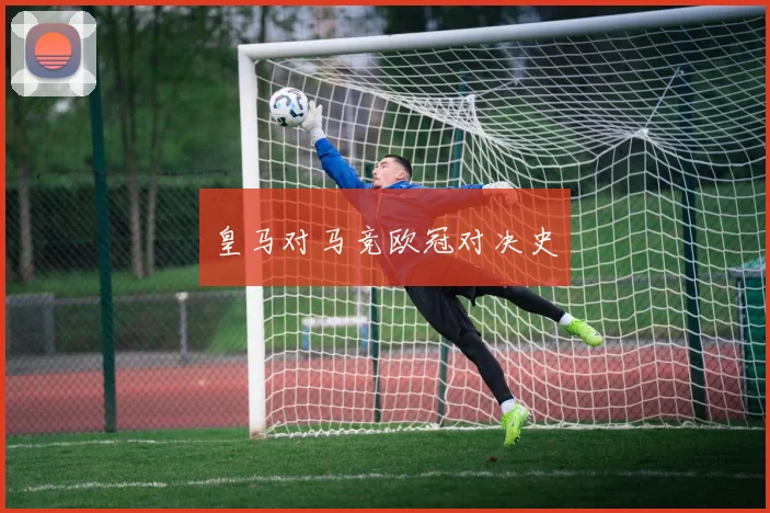 皇马对马竞欧冠对决史