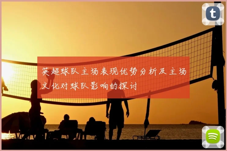 英超球队主场表现优势分析及主场文化对球队影响的探讨