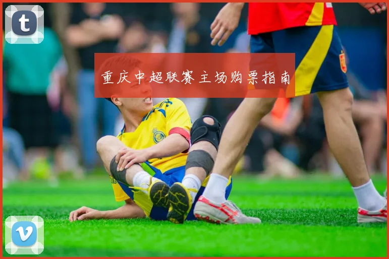 重庆中超联赛主场购票指南